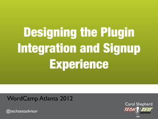 Designing the Plugin
     Integration and Signup
           Experience

WordCamp Atlanta 2012
                        Carol Shepherd
@techzestadvisor
 