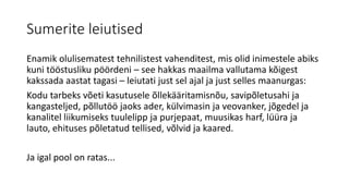 Sumerite leiutised
Enamik olulisematest tehnilistest vahenditest, mis olid inimestele abiks
kuni tööstusliku pöördeni – see hakkas maailma vallutama kõigest
kakssada aastat tagasi – leiutati just sel ajal ja just selles maanurgas:
Kodu tarbeks võeti kasutusele õllekääritamisnõu, savipõletusahi ja
kangasteljed, põllutöö jaoks ader, külvimasin ja veovanker, jõgedel ja
kanalitel liikumiseks tuulelipp ja purjepaat, muusikas harf, lüüra ja
lauto, ehituses põletatud tellised, võlvid ja kaared.
Ja igal pool on ratas...
 