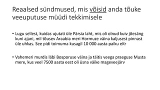 Reaalsed sündmused, mis võisid anda tõuke
veeuputuse müüdi tekkimisele
• Lugu sellest, kuidas ujutati üle Pärsia laht, mis oli olnud kuiv jõesäng
kuni ajani, mil tõusev Araabia meri Hormuze väina kaljusest pinnast
üle uhkas. See pidi toimuma kusagil 10 000 aasta paiku eKr
• Vahemeri murdis läbi Bosporuse väina ja täitis veega praeguse Musta
mere, kus veel 7500 aasta eest oli üsna väike mageveejärv
 