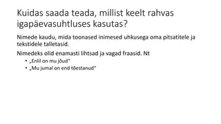 Kuidas saada teada, millist keelt rahvas
igapäevasuhtluses kasutas?
Nimede kaudu, mida toonased inimesed uhkusega oma pitsatitele ja
tekstidele talletasid.
Nimedeks olid enamasti lihtsad ja vagad fraasid. Nt
• „Enlil on mu jõud“
• „Mu jumal on end tõestanud“
 