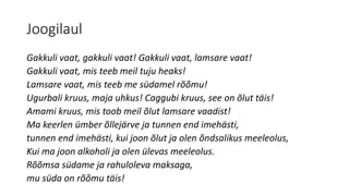 Joogilaul
Gakkuli vaat, gakkuli vaat! Gakkuli vaat, lamsare vaat!
Gakkuli vaat, mis teeb meil tuju heaks!
Lamsare vaat, mis teeb me südamel rõõmu!
Ugurbali kruus, maja uhkus! Caggubi kruus, see on õlut täis!
Amami kruus, mis toob meil õlut lamsare vaadist!
Ma keerlen ümber õllejärve ja tunnen end imehästi,
tunnen end imehästi, kui joon õlut ja olen õndsalikus meeleolus,
Kui ma joon alkoholi ja olen ülevas meeleolus.
Rõõmsa südame ja rahuloleva maksaga,
mu süda on rõõmu täis!
 