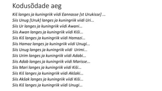 Kodusõdade aeg
Kiš langes ja kuningriik viidi Eannasse [st Urukisse] ...
Siis Unug [Uruk] langes ja kuningriik viidi Uri...
Siis Ur langes ja kuningriik viidi Awani...
Siis Awan langes ja kuningriik viidi Kiši...
Siis Kiš langes ja kuningriik viidi Hamazi...
Siis Hamaz langes ja kuningriik viidi Unugi...
Siis Unug langes ja kuningriik viidi Urimi...
Siis Urim langes ja kuningriik viidi Adabi...
Siis Adab langes ja kuningriik viidi Marisse...
Siis Mari langes ja kuningriik viidi Kiši...
Siis Kiš langes ja kuningriik viidi Akšaki...
Siis Akšak langes ja kuningriik viidi Kiši...
Siis Kiš langes ja kuningriik viidi Unugi...
 