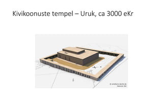Kivikoonuste tempel – Uruk, ca 3000 eKr
 