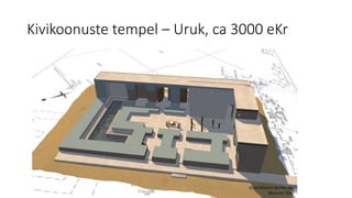 Kivikoonuste tempel – Uruk, ca 3000 eKr
 