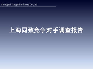 Shanghai Tongzhi Industry Co.,Ltd




      上海同致竞争对手调查报告
 