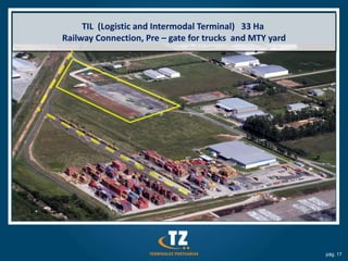 TIL (Logistic and Intermodal Terminal) 33 Ha
Railway Connection, Pre – gate for trucks and MTY yard




                                                         pág. 17
 