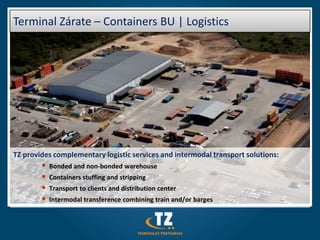 Terminal Zárate – Containers BU | Logistics




TZ provides complementary logistic services and intermodal transport solutions:
        •   Bonded and non-bonded warehouse
        •   Containers stuffing and stripping
        •   Transport to clients and distribution center
        •   Intermodal transference combining train and/or barges
 