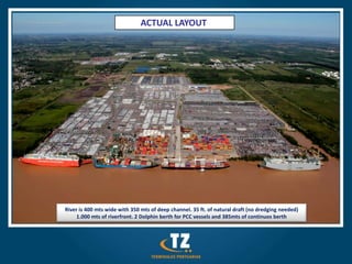 ACTUAL LAYOUT




River is 400 mts wide with 350 mts of deep channel. 35 ft. of natural draft (no dredging needed)
     1.000 mts of riverfront. 2 Dolphin berth for PCC vessels and 385mts of continuos berth
 