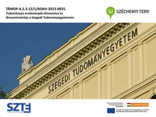 TÁMOP-4.2.3-12/1/KONV-2012-0035
Tudományos eredmények elismerése és
disszeminációja a Szegedi Tudományegyetemen
 