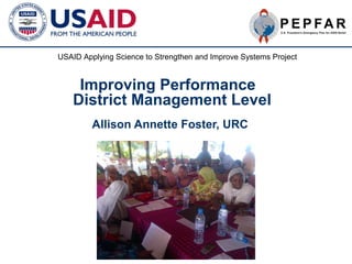 USAID Applying Science to Strengthen and Improve Systems Project

Improving Performance
District Management Level
Allison Annette Foster, URC

1

 