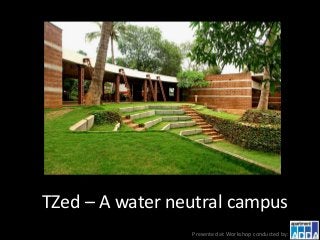 TZed – A water neutral campus
Presented at Workshop conducted by:
 