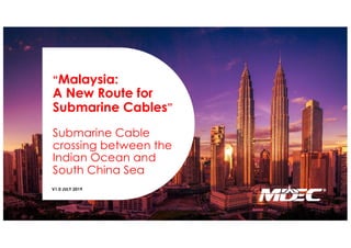 “Malaysia:
A New Route for
Submarine Cables”
Submarine Cable
crossing between the
Indian Ocean and
South China Sea
V1.0 JULY 2019
 