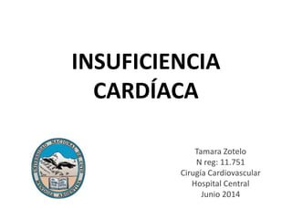 INSUFICIENCIA
CARDÍACA
Tamara Zotelo
N reg: 11.751
Cirugía Cardiovascular
Hospital Central
Junio 2014
 
