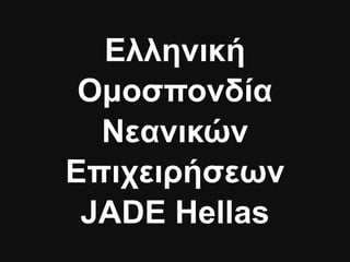 Ελληνική
 Οµοσπονδία
  Νεανικών
Επιχειρήσεων
 JADE Hellas