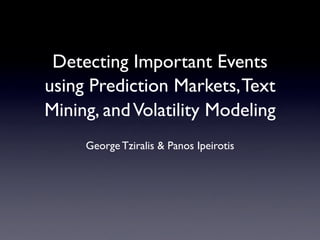 Detecting Important Events
using Prediction Markets, Text
Mining, and Volatility Modeling
     George Tziralis  Panos Ipeirotis
 