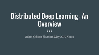 Distributed Deep Learning - An
Overview
Adam Gibson Skymind May 2016 Korea
 