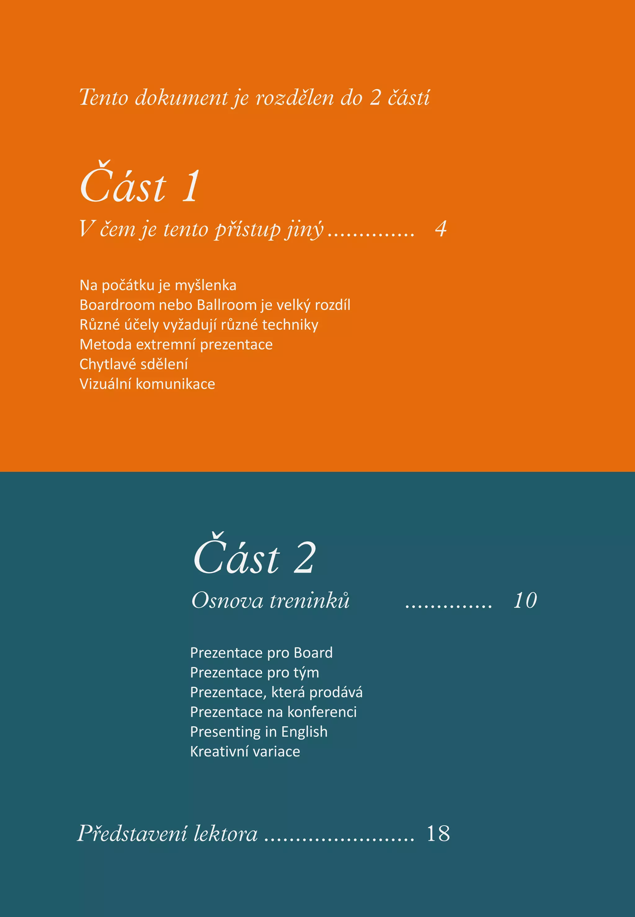 Na počátku je myšlenka
Boardroom nebo Ballroom je velký rozdíl
Různé účely vyžadují různé techniky
Metoda extremní prezentace
Chytlavé sdělení
Vizuální komunikace




               Prezentace pro Board
               Prezentace pro tým
               Prezentace, která prodává
               Prezentace na konferenci
               Presenting in English
               Kreativní variace
 