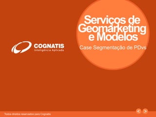 1 
Todos direitos reservados para Cognatis 
Serviçosde 
Geomarketing 
e Modelos 
Case Segmentação de PDvs 
 