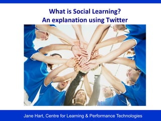 What is Social Learning?
        An explanation using Twitter




Jane Hart, Centre for Learning & Performance Technologies
 