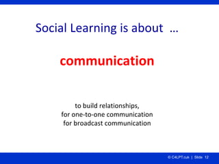 Social Learning is about  …

    communication

         to build relationships,
    for one‐to‐one communication
     for...