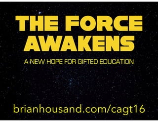 THE FORCE
awakens
A NEW HOPE FOR GIFTED EDUCATION
brianhousand.com/cagt16
 