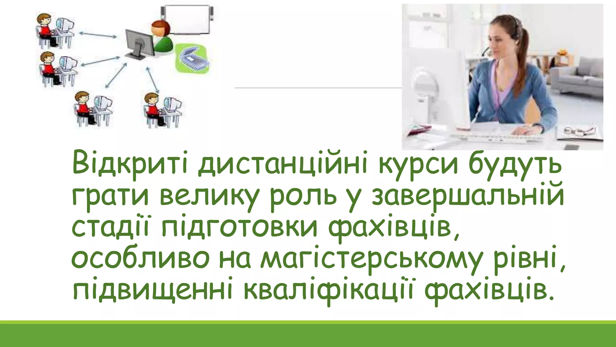 Відкриті дистанційні курси будуть 
грати велику роль у завершальній 
стадії підготовки фахівців, 
особливо на магістерському рівні, 
підвищенні кваліфікації фахівців. 
 