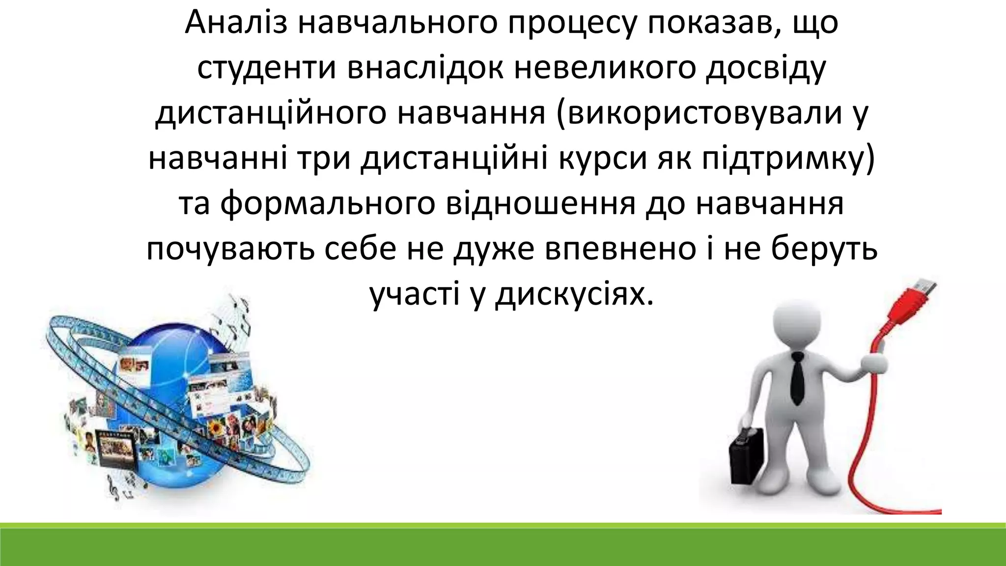 Аналіз навчального процесу показав, що 
студенти внаслідок невеликого досвіду 
дистанційного навчання (використовували у 
навчанні три дистанційні курси як підтримку) 
та формального відношення до навчання 
почувають себе не дуже впевнено і не беруть 
участі у дискусіях. 
 