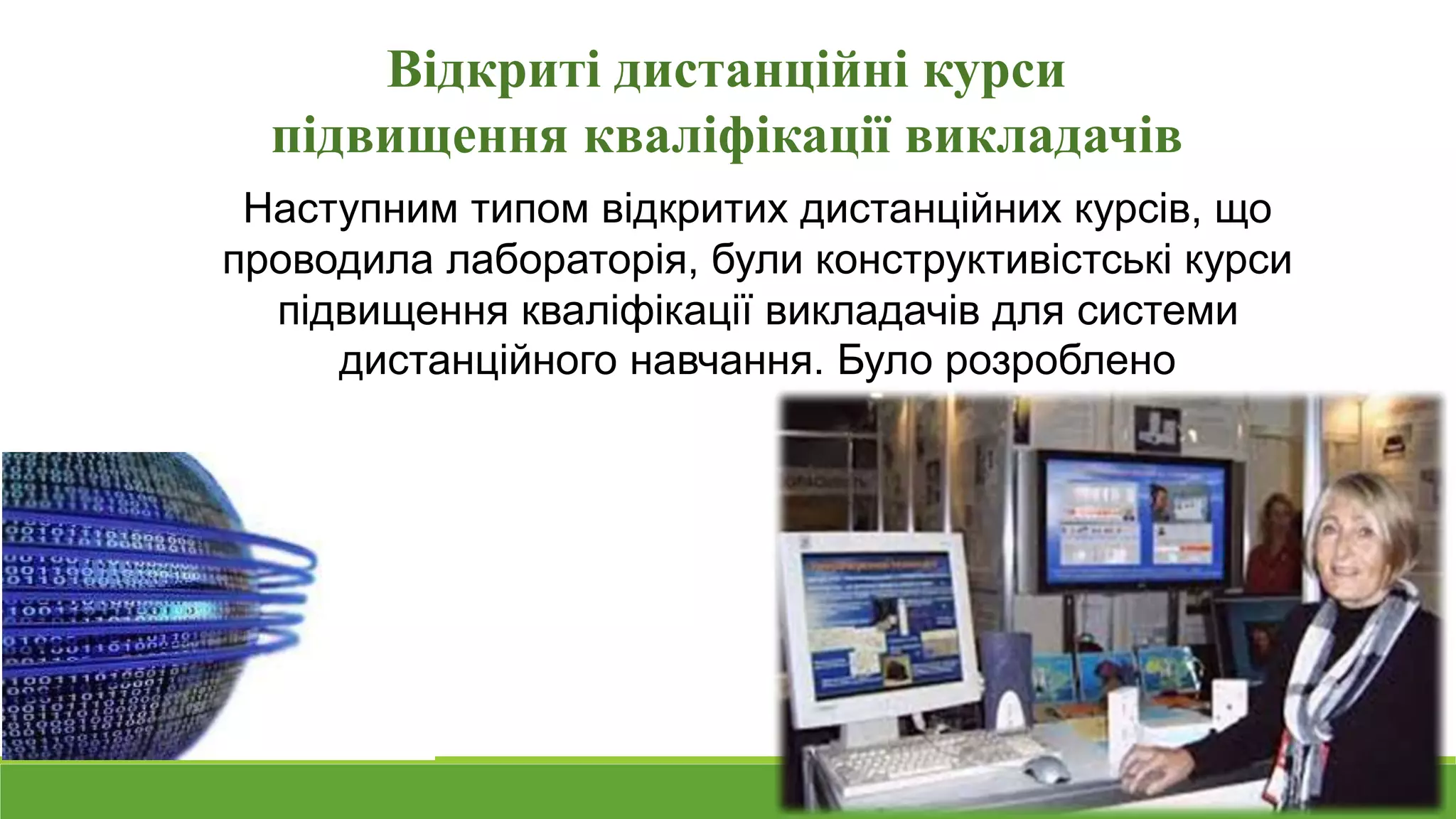 Відкриті дистанційні курси 
підвищення кваліфікації викладачів 
Наступним типом відкритих дистанційних курсів, що 
проводила лабораторія, були конструктивістські курси 
підвищення кваліфікації викладачів для системи 
дистанційного навчання. Було розроблено 
 