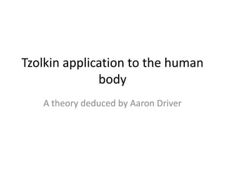 Tzolkin application to the human
              body
   A theory deduced by Aaron Driver
 