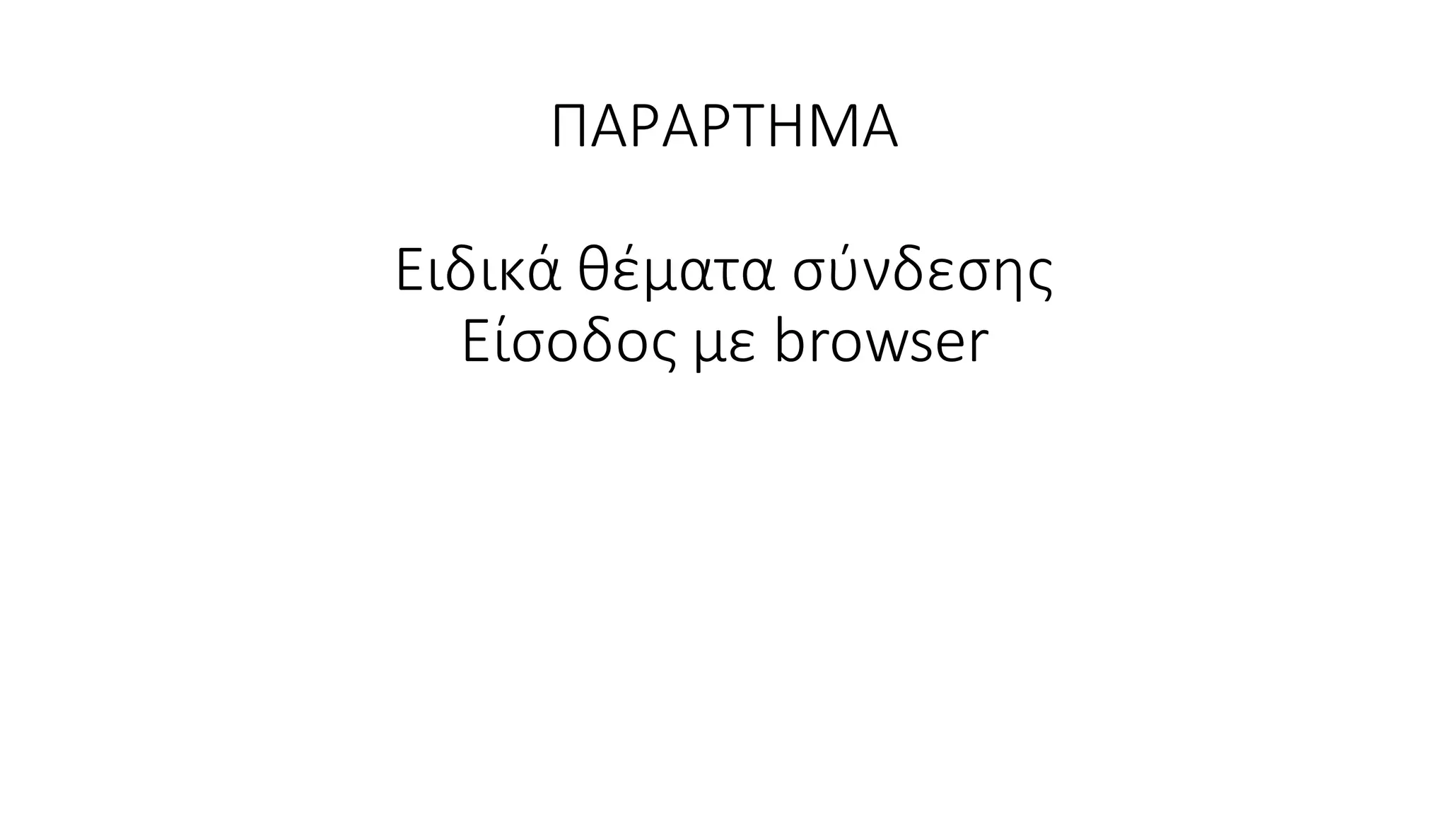 ΠΑΡΑΡΤΗΜΑ
Ειδικά θέματα σύνδεσης
Είσοδος με browser
 