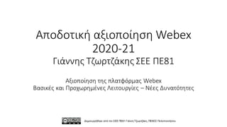 Αποδοτική αξιοποίηση Webex
2020-21
Γιάννης Τζωρτζάκης ΣΕΕ ΠΕ81
Αξιοποίηση της πλατφόρμας Webex
Βασικές και Προχωρημένες Λειτουργίες – Νέες Δυνατότητες
Δημιουργήθηκε από τον ΣΕΕ ΠΕ81 Γιάννη Τζωρτζάκη, ΠΕΚΕΣ Πελοποννήσου
 