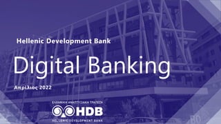 Digital Banking
Απρίλιος 2022
Hellenic Development Bank
 