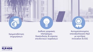 Χρηματοδότηση
επιχειρήσεων
Διεθνείς ψηφιακές
πλατφόρμες
διασύνδεσης & εύρεσης
επενδυτικών κεφαλαίων
Αυτοματοποιημένη
επανα...