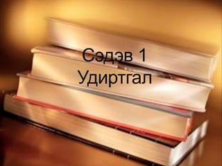 Сэдэв 1
Удиртгал
 