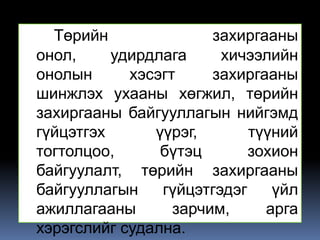 Төрийн               захиргааны
онол,     удирдлага     хичээлийн
онолын      хэсэгт     захиргааны
шинжлэх ухааны хөгжил, төрийн
захиргааны байгууллагын нийгэмд
гүйцэтгэх      үүрэг,       түүний
тогтолцоо,      бүтэц       зохион
байгуулалт, төрийн захиргааны
байгууллагын    гүйцэтгэдэг    үйл
ажиллагааны       зарчим,     арга
хэрэгслийг судална.
 