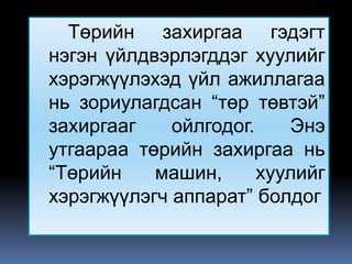 Төрийн захиргаа гэдэгт
нэгэн үйлдвэрлэгддэг хуулийг
хэрэгжүүлэхэд үйл ажиллагаа
нь зориулагдсан “төр төвтэй”
захиргааг    ойлгодог.    Энэ
утгаараа төрийн захиргаа нь
“Төрийн    машин,      хуулийг
хэрэгжүүлэгч аппарат” болдог
 