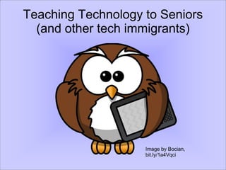 Teaching Technology to Seniors
(and other tech immigrants)
Image by Bocian,
bit.ly/1a4Vqci
 