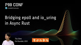 A ScyllaDB Community
Bridging epoll and io_uring
in Async Rust
Tzu Gwo
Co-founder, CEO
 