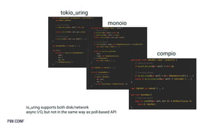 io_uring supports both disk/network
async I/O, but not in the same way as poll-based API
compio
monoio
tokio_uring
 