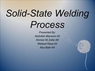 Solid-State Welding
Process
Presented By:
Abdullah Mansoor-42
Ahmed Ali Zafar-66
Waleed Raza-52
Abu-Bakr-64
 