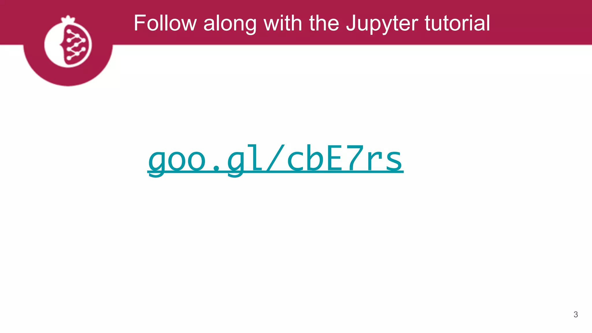 Follow along with the Jupyter tutorial
3
goo.gl/cbE7rs
 