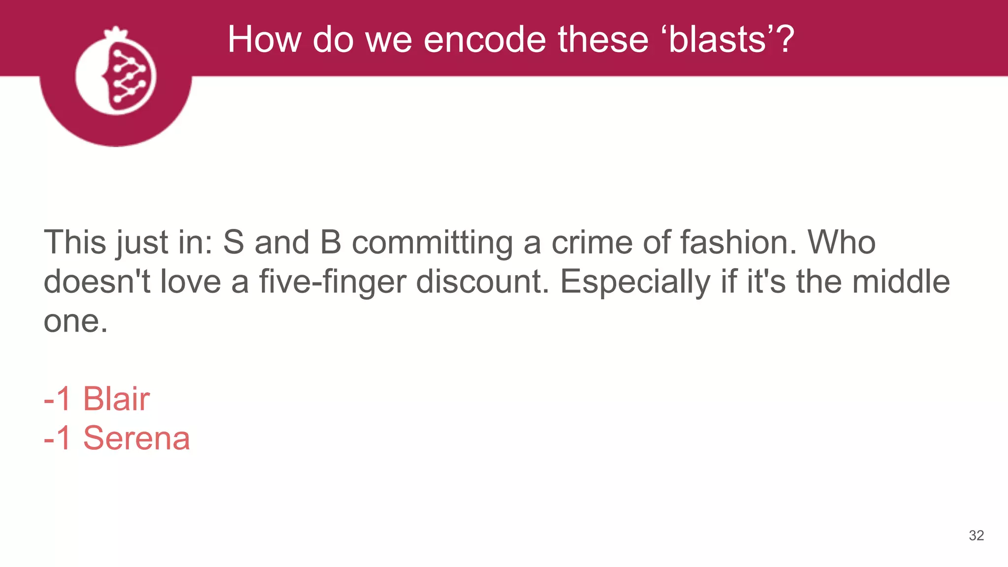 32
How do we encode these ‘blasts’?
This just in: S and B committing a crime of fashion. Who
doesn't love a five-finger discount. Especially if it's the middle
one.
-1 Blair
-1 Serena
 