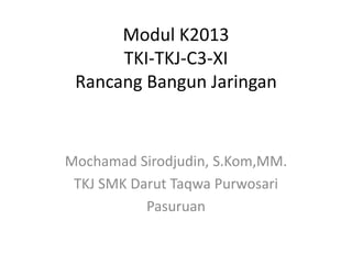 Modul K2013
TKI-TKJ-C3-XI
Rancang Bangun Jaringan
Mochamad Sirodjudin, S.Kom,MM.
TKJ SMK Darut Taqwa Purwosari
Pasuruan
 