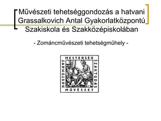 Művészeti tehetséggondozás a hatvani
Grassalkovich Antal Gyakorlatközpontú
Szakiskola és Szakközépiskolában
- Zománcművészeti tehetségműhely -
 