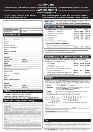 FLOATING LNG
Conference: Monday 17th & Tuesday 18th February 2014, Marriott Regents Park, London, UK

Workshops: Wednesday 19th February 2014, London

4 WAYS TO REGISTER
www.floating-lng.co.uk
FAX your booking form to +44 (0) 870 9090 712
PHONE on +44 (0) 870 9090 711

POST your booking form to: Events Team, SMi Group Ltd, 2nd Floor
South, Harling House, 47-51 Great Suffolk Street, London, SE1 0BS, UK

EARLY BIRD □
DISCOUNT □

Book by 31st October to receive £300 off the conference price
Book by 29th November to receive £100 off the conference price

CONFERENCE PRICES
Unique Reference Number
Our Reference

LV U-022

DELEGATE DETAILS
Please complete fully and clearly in capital letters. Please photocopy for additional delegates.

Title:

Forename:

Surname:
Job Title:

I would like to attend: (Please tick as appropriate)
□ Conference & 2 Workshops
□ Conference & 1 Workshop
□ Conference only
□ 1 Workshop only
□ 2 Workshops
AM Workshop □ PM Workshop □

Fee
£2697.00
£2098.00
£1499.00
£599.00
£1198.00

PROMOTIONAL LITERATURE DISTRIBUTION
□ Distribution of your company’s promotional
literature to all conference attendees
£999.00

Department/Division:
Company/Organisation:

+ VAT
+ VAT
+ VAT
+ VAT
+ VAT

Total
£3236.40
£2517.60
£1798.80
£718.80
£1437.60

+ VAT

£1198.80

Email:
The conference fee includes refreshments, lunch, conference papers and access

Company VAT Number:

to the Document Portal containing all of the presentations.

Address:

LIVE STREAMING/ON DEMAND/ DOCUMENTATION

Town/City:
Post/Zip Code:

Country:

Direct Tel:

Direct Fax:

Unable to travel, but would like to watch the conference live, ask questions,
participate as if you were in the room.
Price
Total

□ Live Streaming
□ On demand

Mobile:
Switchboard:

£999.00 + VAT (UK) £1198.80
£599.00 + VAT (UK) £718.80

(available 24 hours after the event)
Signature:

Date:

I agree to be bound by SMi's Terms and Conditions of Booking.

on the Document Portal

£499.00 + VAT
£499.00 (or only £300 if ordered with the Document Portal)

ACCOUNTS DEPT
Title:

□ Access to the conference documentation
□ The Conference Presentations - paper copy

Forename:

Surname:
Email:

£598.80
£499.00

PAYMENT

Address (if different from above):

Payment must be made to SMi Group Ltd, and received before the event, by one of
the following methods quoting reference U-022 and the delegate’s name. Bookings
made within 7 days of the event require payment on booking, methods of payment
are below. Please indicate method of payment:

Town/City:
Post/Zip Code:

Country:

Direct Tel:

Direct Fax:

VENUE Marriott Regents Park Hotel, 128 King Henry's Road, London, NW3 3ST
□ Please contact me to book my hotel
Alternatively call us on +44 (0) 870 9090 711,
email: hotels@smi-online.co.uk or fax +44 (0) 870 9090 712

Terms and Conditions of Booking
Payment: If payment is not made at the time of booking, then an invoice will be issued and must be
paid immediately and prior to the start of the event. If payment has not been received then credit
card details will be requested and payment taken before entry to the event. Bookings within 7 days
of event require payment on booking. Access to the Document Portal will not be given until payment
has been received.
Substitutions/Name Changes: If you are unable to attend you may nominate, in writing, another
delegate to take your place at any time prior to the start of the event. Two or more delegates may
not ‘share’ a place at an event. Please make separate bookings for each delegate.
Cancellation: If you wish to cancel your attendance at an event and you are unable to send a
substitute, then we will refund/credit 50% of the due fee less a £50 administration charge, providing
that cancellation is made in writing and received at least 28 days prior to the start of the event.
Regretfully cancellation after this time cannot be accepted. We will however provide the conferences
documentation via the Document Portal to any delegate who has paid but is unable to attend for
any reason. Due to the interactive nature of the Briefings we are not normally able to provide
documentation in these circumstances. We cannot accept cancellations of orders placed for
Documentation or the Document Portal as these are reproduced specifically to order. If we have to
cancel the event for any reason, then we will make a full refund immediately, but disclaim any further
liability.
Alterations: It may become necessary for us to make alterations to the content, speakers, timing,
venue or date of the event compared to the advertised programme.
Data Protection: The SMi Group gathers personal data in accordance with the UK Data Protection
Act 1998 and we may use this to contact you by telephone, fax, post or email to tell you about other
products and services. Unless you tick here □ we may also share your data with third parties offering
complementary products or services. If you have any queries or want to update any of the data that
we hold then please contact our Database Manager databasemanager@smi-online.co.uk or visit
our website www.smi-online.co.uk/updates quoting the URN as detailed above your address on the
attached letter.

□ UK BACS
□ Wire Transfer
□ Cheque
□ Credit Card

Sort Code 300009, Account 00936418
Lloyds TSB Bank plc, 39 Threadneedle Street, London, EC2R 8AU
Swift (BIC): LOYDGB21013, Account 00936418
IBAN GB48 LOYD 3000 0900 9364 18
We can only accept Sterling cheques drawn on a UK bank.
□ Visa □ MasterCard □ American Express

All credit card payments will be subject to standard credit card charges.

□□□□ □□□□ □□□□ □□□□
Valid From □□/□□
Expiry Date □□/□□
CVV Number □□□□ 3 digit security on reverse of card, 4 digits for AMEX card
Card No:

Cardholder’s Name:
Signature:

Date:

I agree to be bound by SMi's Terms and Conditions of Booking.

Card Billing Address (If different from above):

VAT
VAT at 20% is charged on the attendance fees for all delegates. VAT is also charged on live
Streaming, on Demand, Document portal and literature distribution for all UK customers and
for those EU Customers not supplying a registration number for their own country here.
_____________________________________________________________________________________________

If you have any further queries please call the Events Team on tel +44 (0) 870 9090 711 or you can email them at events@smi-online.co.uk

 