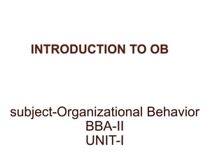 INTRODUCTION TO OB
subject-Organizational Behavior
BBA-II
UNIT-I
 