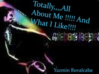 Totally,,,,All About Me !!!!! And What I Like!!!! Yazmin Ruvalcaba 