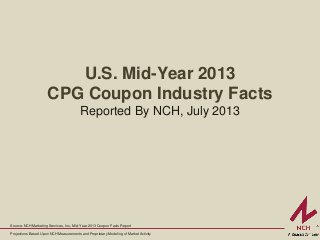 Source: NCH Marketing Services, Inc., Mid-Year 2013 Coupon Facts Report
Projections Based Upon NCH Measurements and Proprietary Modeling of Market Activity
U.S. Mid-Year 2013
CPG Coupon Industry Facts
Reported By NCH, July 2013
 