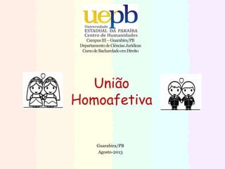União
Homoafetiva
CampusIII–Guarabira/PB
DepartamentodeCiênciasJurídicas
CursodeBachareladoemDireito
Guarabira/PB
Agosto-2013
 