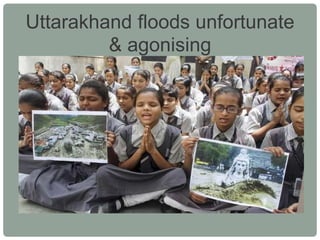 Uttarakhand floods unfortunate
& agonising

 